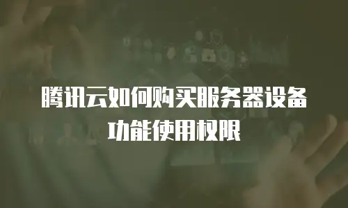 腾讯云如何购买服务器设备功能使用权限