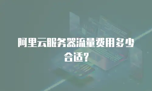 阿里云服务器流量费用多少合适？