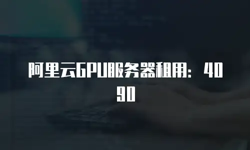 阿里云GPU服务器租用：4090
