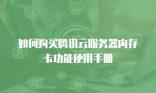 如何购买腾讯云服务器内存卡功能使用手册