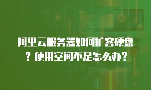 阿里云服务器如何扩容硬盘？使用空间不足怎么办？