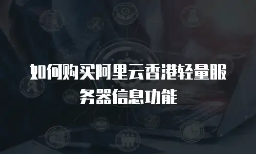 如何购买阿里云香港轻量服务器信息功能