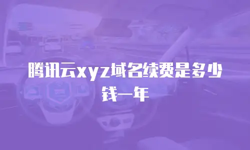 腾讯云xyz域名续费是多少钱一年