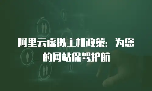 阿里云虚拟主机政策：为您的网站保驾护航