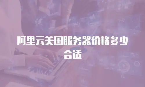 阿里云美国服务器价格多少合适