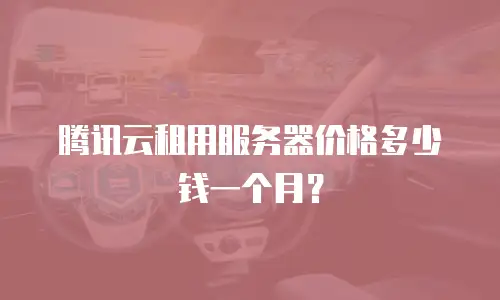 腾讯云租用服务器价格多少钱一个月？