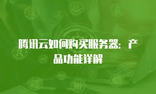 腾讯云如何购买服务器：产品功能详解