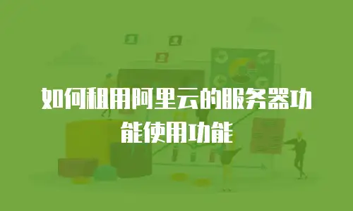 如何租用阿里云的服务器功能使用功能