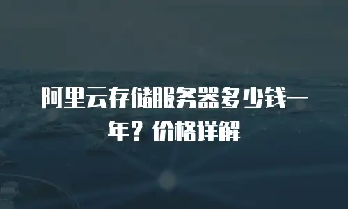 阿里云存储服务器多少钱一年？价格详解