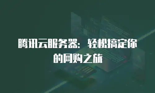 腾讯云服务器：轻松搞定你的网购之旅