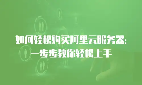 如何轻松购买阿里云服务器：一步步教你轻松上手