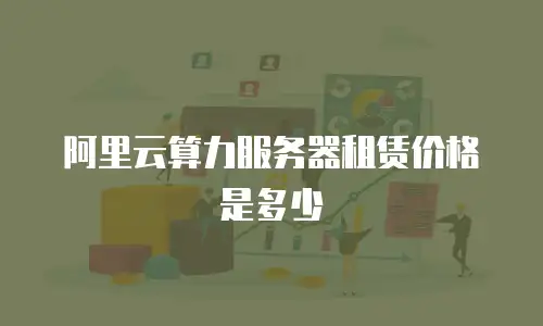 阿里云算力服务器租赁价格是多少