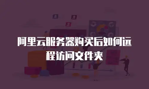 阿里云服务器购买后如何远程访问文件夹