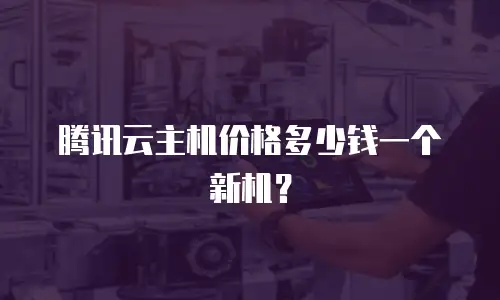 腾讯云主机价格多少钱一个新机？