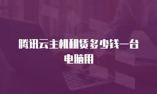 腾讯云主机租赁多少钱一台电脑用