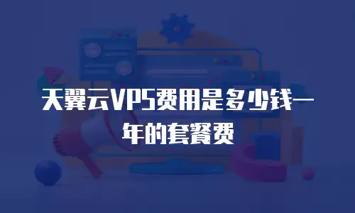 天翼云VPS费用是多少钱一年的套餐费