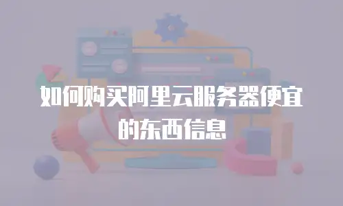 如何购买阿里云服务器便宜的东西信息