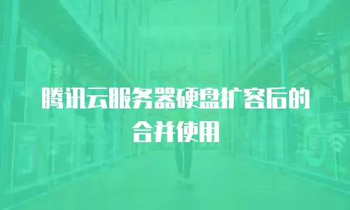 腾讯云服务器硬盘扩容后的合并使用