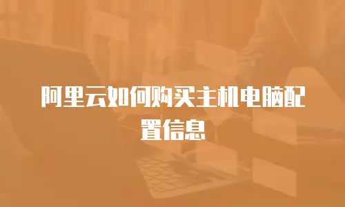 阿里云如何购买主机电脑配置信息