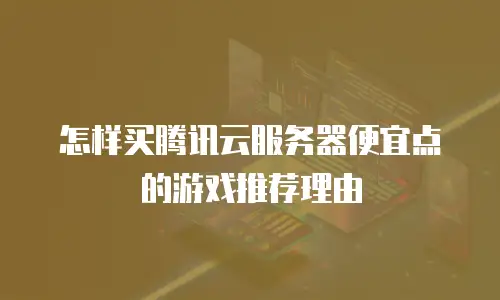 怎样买腾讯云服务器便宜点的游戏推荐理由