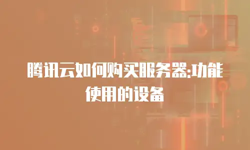 腾讯云如何购买服务器:功能使用的设备