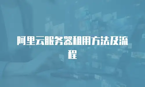 阿里云服务器租用方法及流程