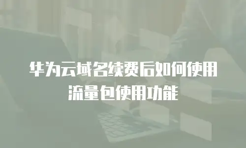 华为云域名续费后如何使用流量包使用功能