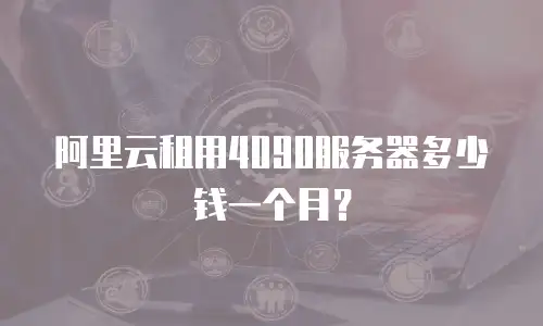 阿里云租用4090服务器多少钱一个月？
