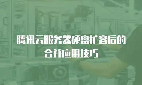 腾讯云服务器硬盘扩容后的合并应用技巧