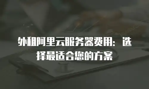 外租阿里云服务器费用：选择最适合您的方案