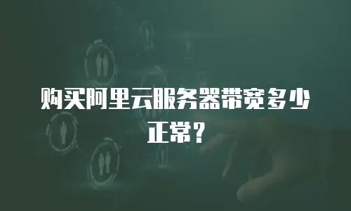 购买阿里云服务器带宽多少正常？