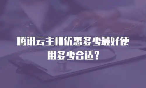 腾讯云主机优惠多少最好使用多少合适？