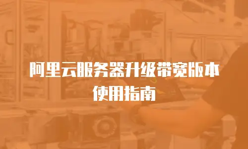 阿里云服务器升级带宽版本使用指南