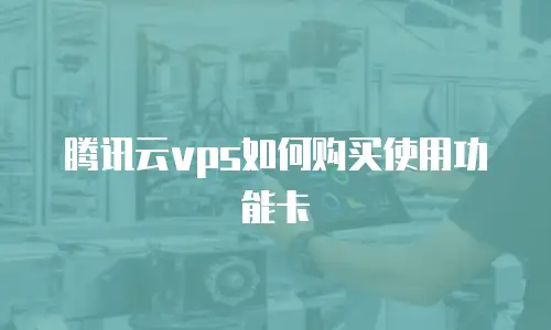 腾讯云vps如何购买使用功能卡