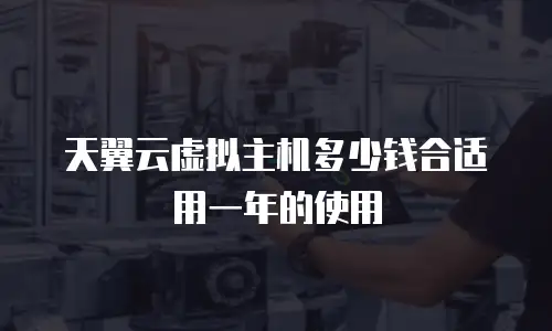 天翼云虚拟主机多少钱合适用一年的使用