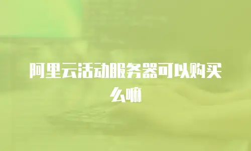 阿里云活动服务器可以购买么嘛