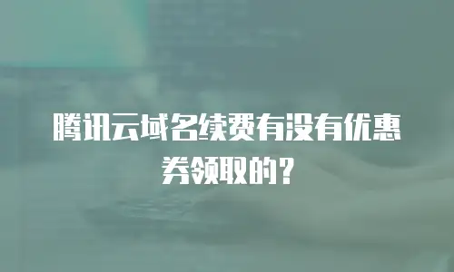腾讯云域名续费有没有优惠券领取的？