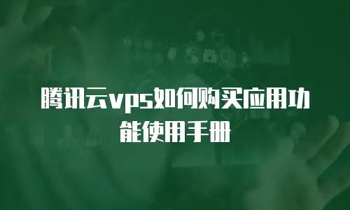 腾讯云vps如何购买应用功能使用手册