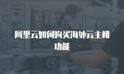 阿里云如何购买海外云主机功能