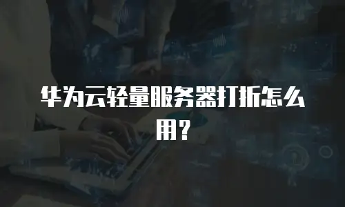 华为云轻量服务器打折怎么用？