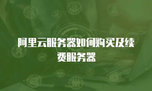 阿里云服务器如何购买及续费服务器