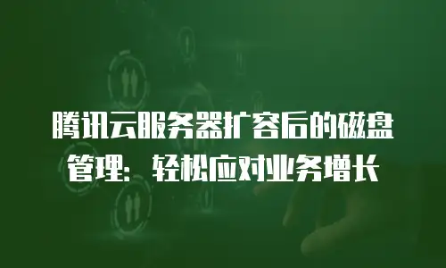 腾讯云服务器扩容后的磁盘管理：轻松应对业务增长