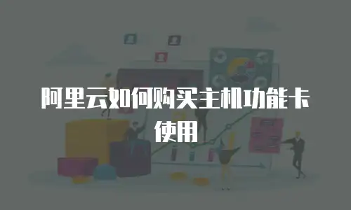 阿里云如何购买主机功能卡使用