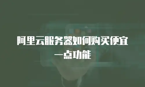 阿里云服务器如何购买便宜一点功能