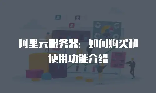 阿里云服务器：如何购买和使用功能介绍