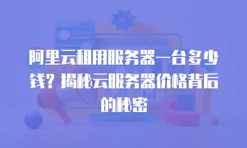 阿里云租用服务器一台多少钱？揭秘云服务器价格背后的秘密