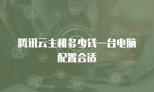 腾讯云主机多少钱一台电脑配置合适