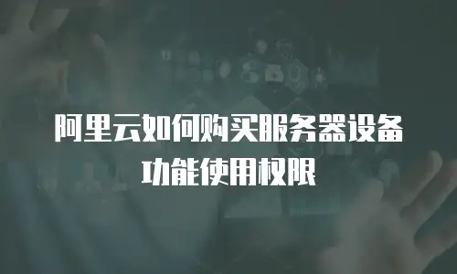 阿里云如何购买服务器设备功能使用权限