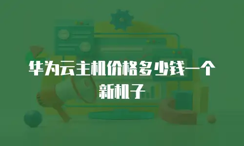 华为云主机价格多少钱一个新机子