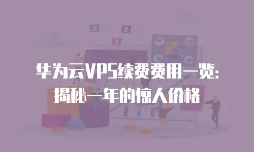 华为云VPS续费费用一览：揭秘一年的惊人价格